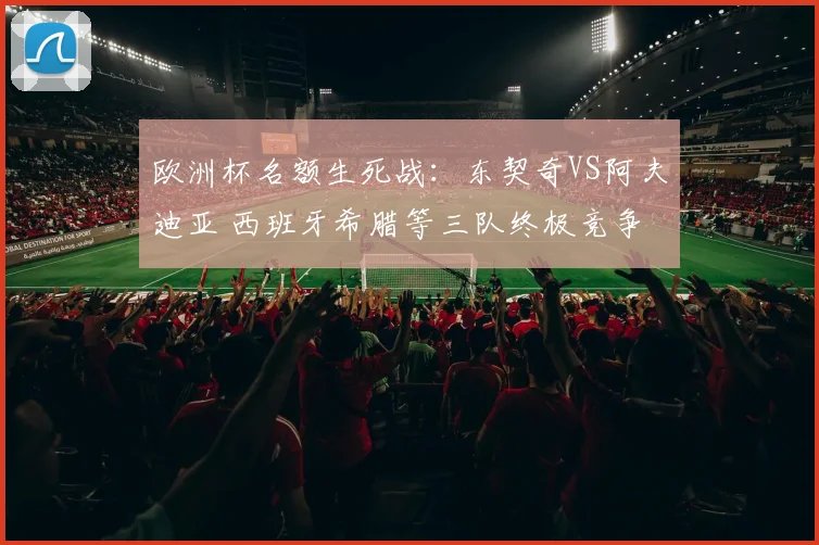 欧洲杯名额生死战：东契奇VS阿夫迪亚 西班牙希腊等三队终极竞争