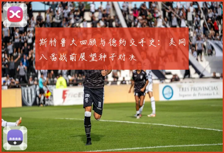 斯特鲁夫回顾与德约交手史：美网八番战前展望种子对决