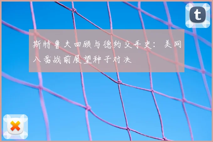 斯特鲁夫回顾与德约交手史：美网八番战前展望种子对决